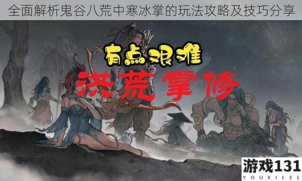 全面解析鬼谷八荒中寒冰掌的玩法攻略及技巧分享