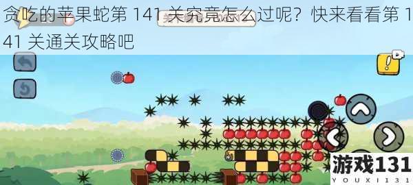 贪吃的苹果蛇第 141 关究竟怎么过呢?快来看看第 141 关通关攻略吧