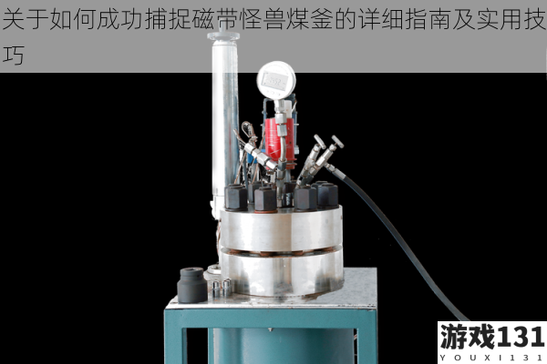 关于如何成功捕捉磁带怪兽煤釜的详细指南及实用技巧