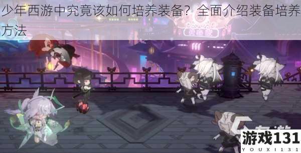 少年西游中究竟该如何培养装备?全面介绍装备培养方法