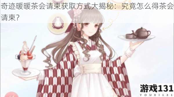奇迹暖暖茶会请柬获取方式大揭秘:究竟怎么得茶会请柬?