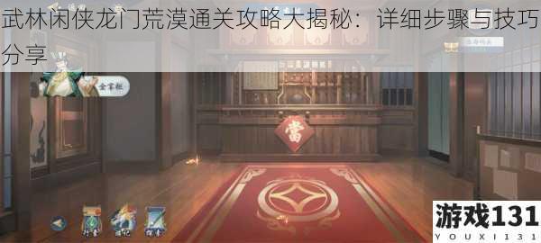 武林闲侠龙门荒漠通关攻略大揭秘:详细步骤与技巧分享