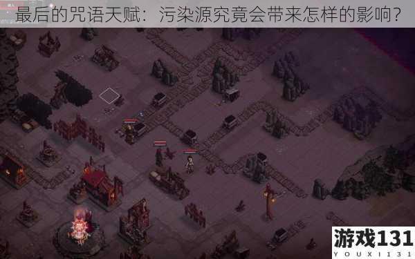 最后的咒语天赋:污染源究竟会带来怎样的影响?