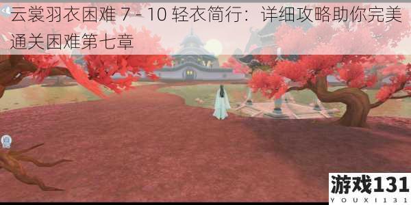 云裳羽衣困难 7 - 10 轻衣简行:详细攻略助你完美通关困难第七章