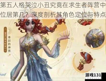 第五人格哭泣小丑究竟在求生者阵营中位居第几?深度剖析其角色定位与特点