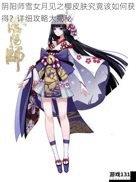 阴阳师雪女月见之樱皮肤究竟该如何获得?详细攻略大揭秘