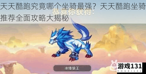 天天酷跑究竟哪个坐骑最强?天天酷跑坐骑推荐全面攻略大揭秘