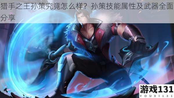 猎手之王孙策究竟怎么样?孙策技能属性及武器全面分享