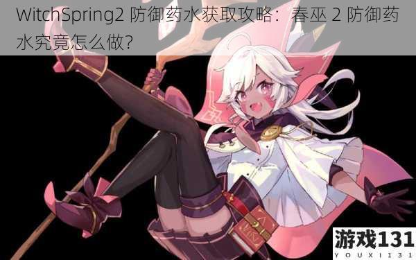 WitchSpring2 防御药水获取攻略:春巫 2 防御药水究竟怎么做?
