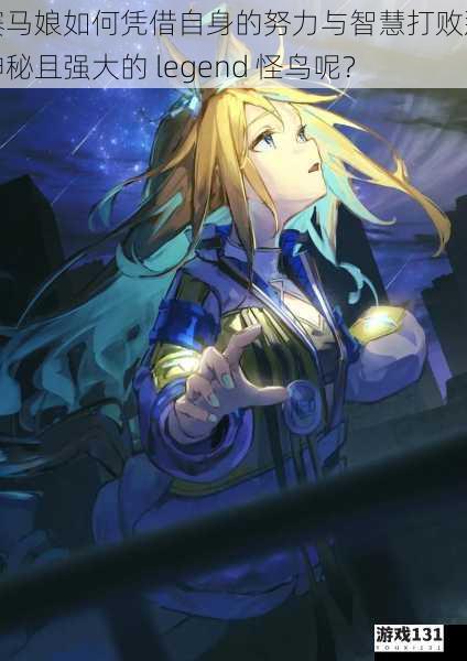 赛马娘如何凭借自身的努力与智慧打败那神秘且强大的 legend 怪鸟呢?