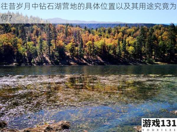 往昔岁月中钻石湖营地的具体位置以及其用途究竟为何?