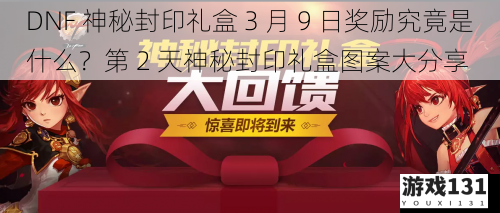 DNF 神秘封印礼盒 3 月 9 日奖励究竟是什么?第 2 天神秘封印礼盒图案大分享