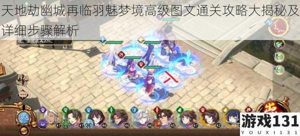 天地劫幽城再临羽魅梦境高级图文通关攻略大揭秘及详细步骤解析