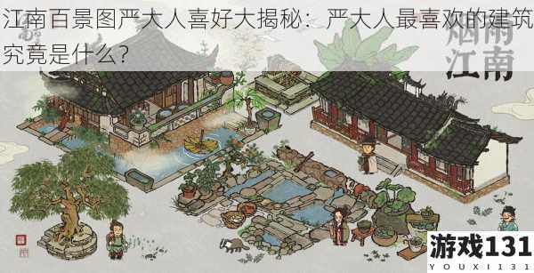 江南百景图严大人喜好大揭秘:严大人最喜欢的建筑究竟是什么?