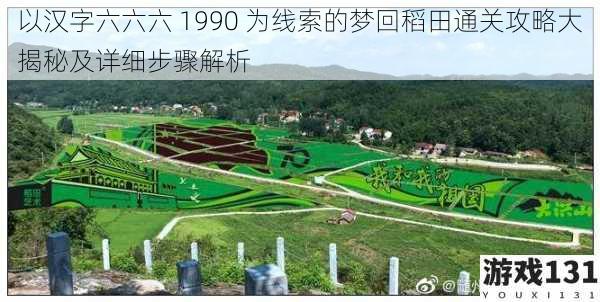 以汉字六六六 1990 为线索的梦回稻田通关攻略大揭秘及详细步骤解析