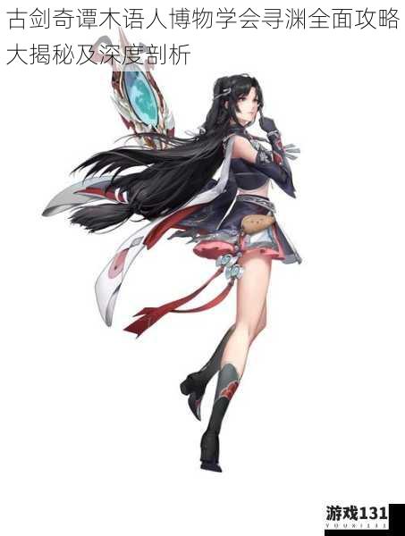 古剑奇谭木语人博物学会寻渊全面攻略大揭秘及深度剖析