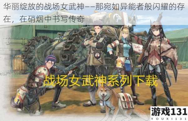 华丽绽放的战场女武神——那宛如异能者般闪耀的存在,在硝烟中书写传奇