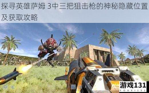探寻英雄萨姆 3中三把狙击枪的神秘隐藏位置及获取攻略