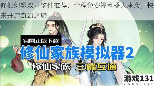 修仙幻想双开软件推荐,全程免费福利盛大来袭,快来开启奇幻之旅