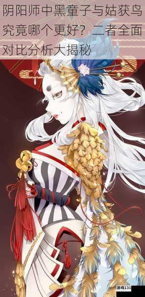 阴阳师中黑童子与姑获鸟究竟哪个更好？二者全面对比分析大揭秘