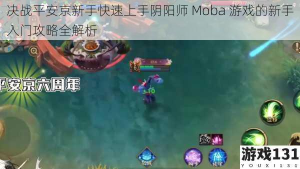 决战平安京新手快速上手阴阳师 Moba 游戏的新手入门攻略全解析