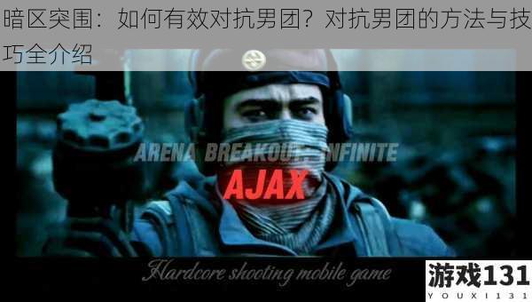暗区突围:如何有效对抗男团?对抗男团的方法与技巧全介绍
