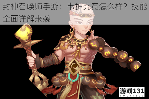 封神召唤师手游:韦护究竟怎么样?技能全面详解来袭