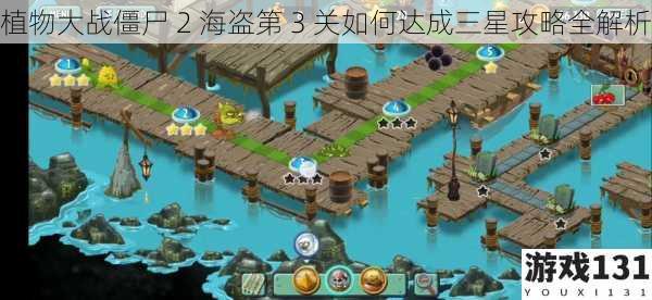植物大战僵尸 2 海盗第 3 关如何达成三星攻略全解析