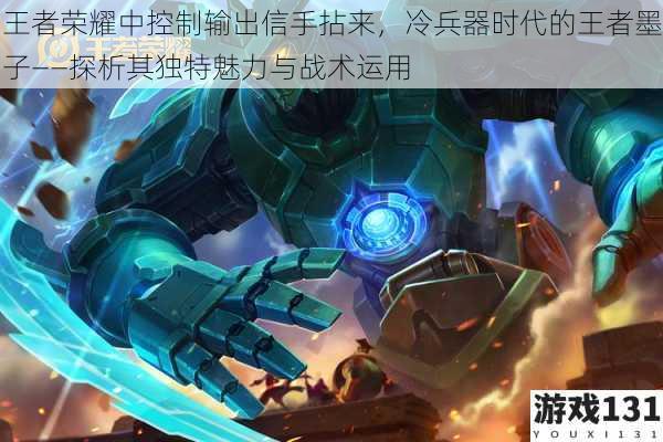 王者荣耀中控制输出信手拈来,冷兵器时代的王者墨子——探析其独特魅力与战术运用