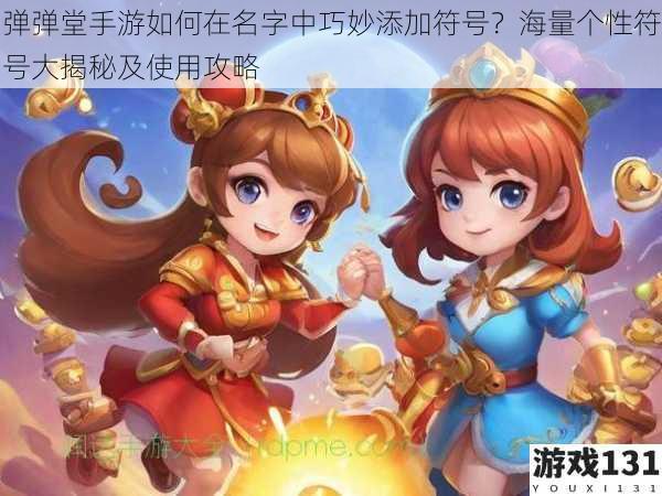 弹弹堂手游如何在名字中巧妙添加符号?海量个性符号大揭秘及使用攻略