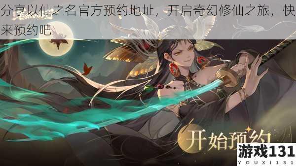 分享以仙之名官方预约地址,开启奇幻修仙之旅,快来预约吧