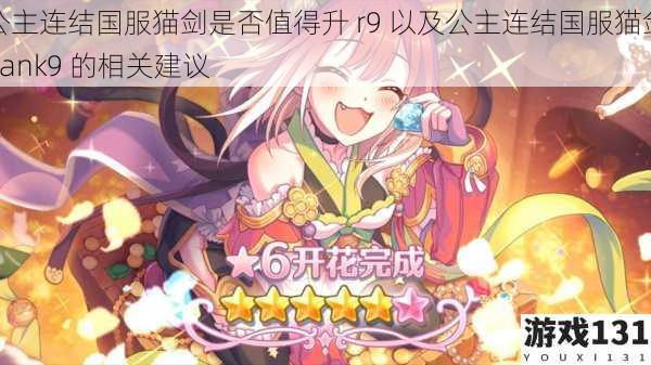 公主连结国服猫剑是否值得升 r9 以及公主连结国服猫剑 rank9 的相关建议