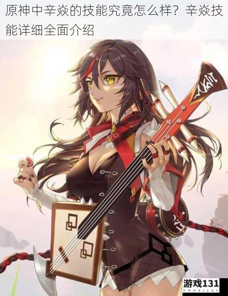 原神中辛焱的技能究竟怎么样?辛焱技能详细全面介绍