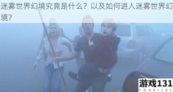 迷雾世界幻境究竟是什么?以及如何进入迷雾世界幻境?