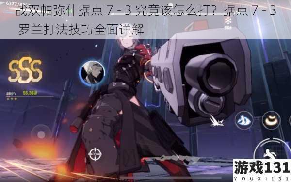战双帕弥什据点 7 - 3 究竟该怎么打?据点 7 - 3 罗兰打法技巧全面详解