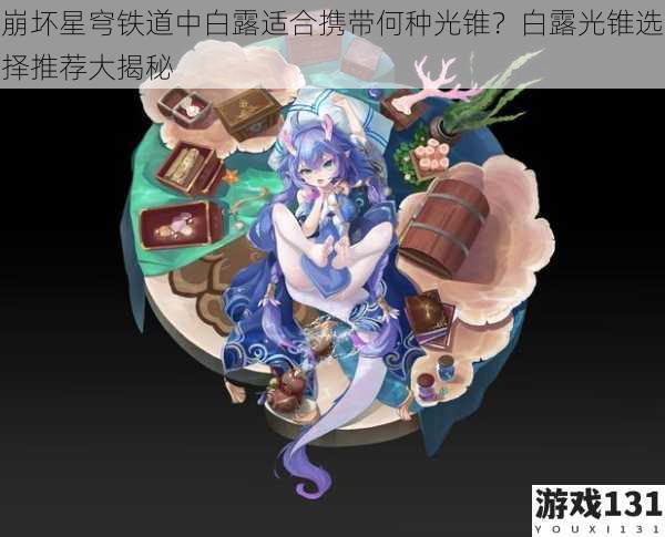 崩坏星穹铁道中白露适合携带何种光锥?白露光锥选择推荐大揭秘