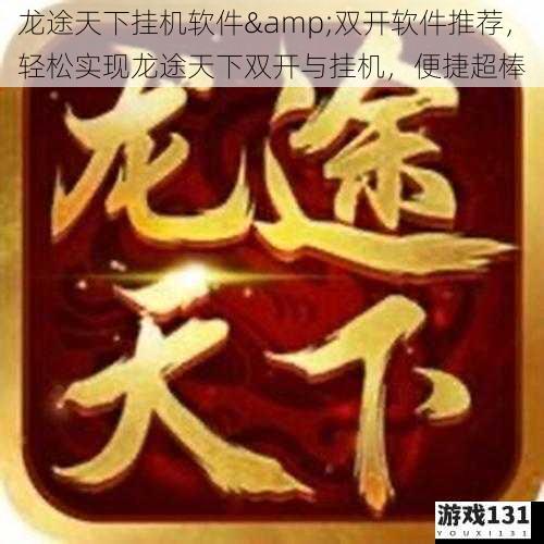 龙途天下挂机软件&双开软件推荐,轻松实现龙途天下双开与挂机,便捷超棒