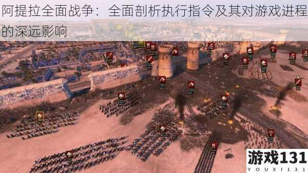 阿提拉全面战争:全面剖析执行指令及其对游戏进程的深远影响