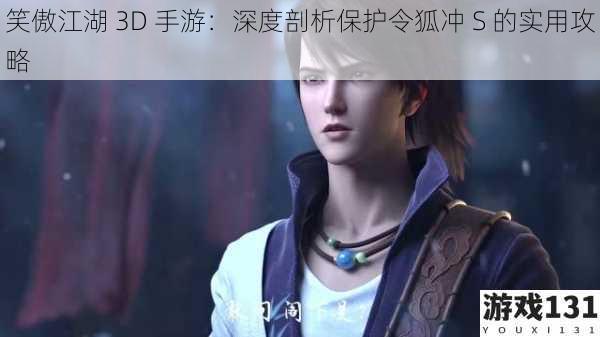 笑傲江湖 3D 手游：深度剖析保护令狐冲 S 的实用攻略