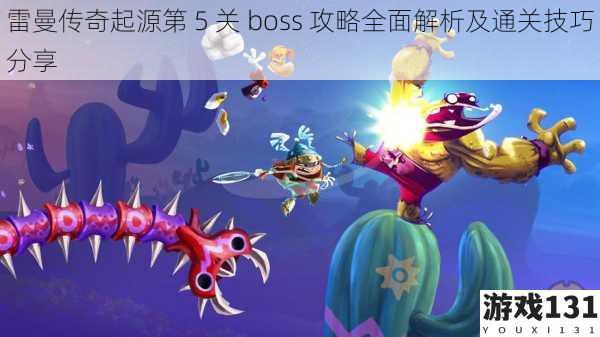 雷曼传奇起源第 5 关 boss 攻略全面解析及通关技巧分享