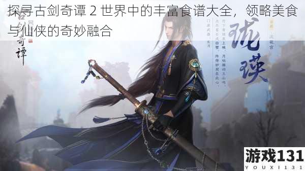 探寻古剑奇谭 2 世界中的丰富食谱大全,领略美食与仙侠的奇妙融合