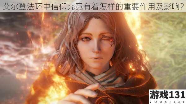 艾尔登法环中信仰究竟有着怎样的重要作用及影响?
