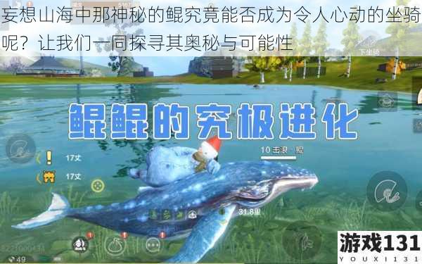 妄想山海中那神秘的鲲究竟能否成为令人心动的坐骑呢?让我们一同探寻其奥秘与可能性
