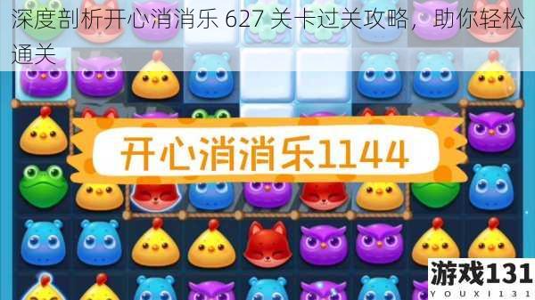 深度剖析开心消消乐 627 关卡过关攻略,助你轻松通关