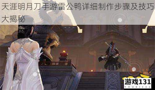 天涯明月刀手游雷公鸭详细制作步骤及技巧大揭秘