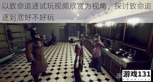 以致命追逐试玩视频欣赏为视角,探讨致命追逐到底好不好玩