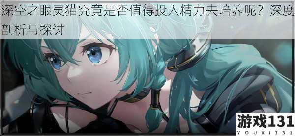 深空之眼灵猫究竟是否值得投入精力去培养呢?深度剖析与探讨