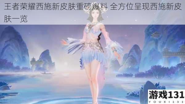 王者荣耀西施新皮肤重磅爆料 全方位呈现西施新皮肤一览