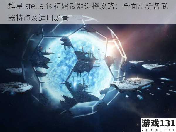 群星 stellaris 初始武器选择攻略:全面剖析各武器特点及适用场景