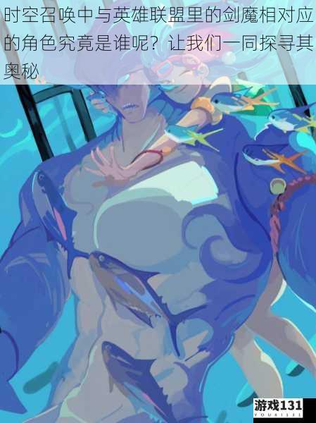 时空召唤中与英雄联盟里的剑魔相对应的角色究竟是谁呢?让我们一同探寻其奥秘